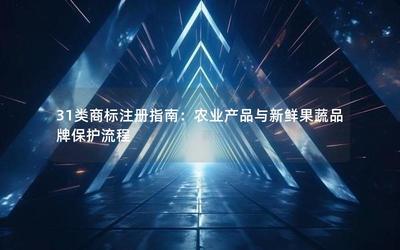 31類商標注冊指南 農業產品與新鮮果蔬品牌保護流程與畜牧漁業飼料注意事項